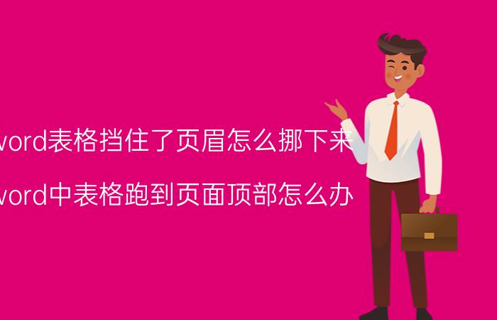 word表格挡住了页眉怎么挪下来 word中表格跑到页面顶部怎么办？